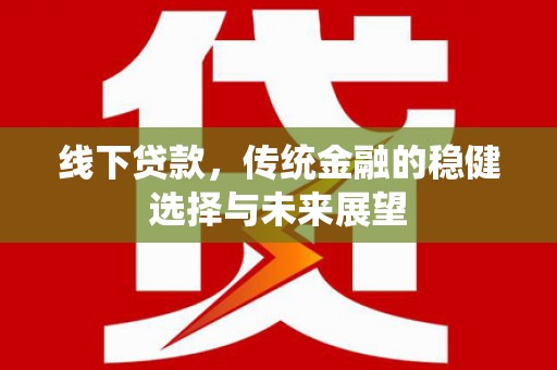 西安线下贷款，传统金融的稳健选择与未来展望