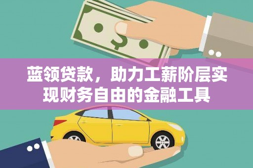 洪洞蓝领贷款，助力工薪阶层实现财务自由的金融工具