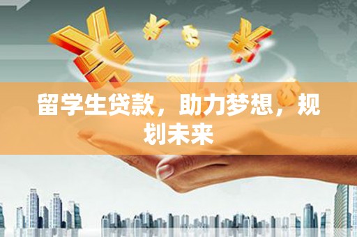 横沥留学生贷款，助力梦想，规划未来