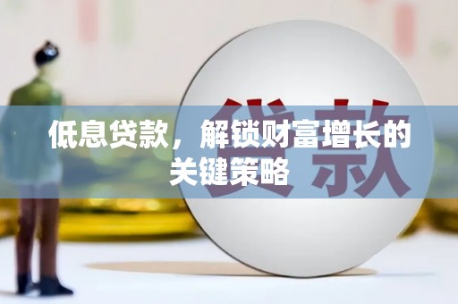 城东低息贷款，解锁财富增长的关键策略