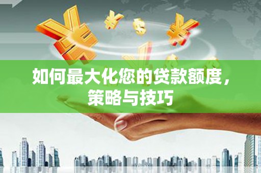 双鸭山如何最大化您的贷款额度，策略与技巧