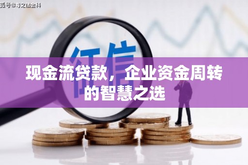 涿州现金流贷款，企业资金周转的智慧之选
