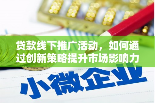 昌都贷款线下推广活动，如何通过创新策略提升市场影响力