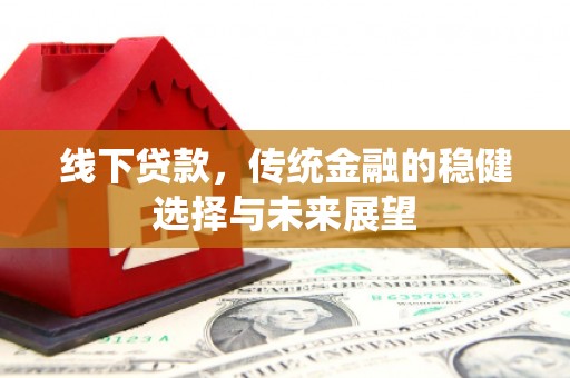 宁江线下贷款，传统金融的稳健选择与未来展望