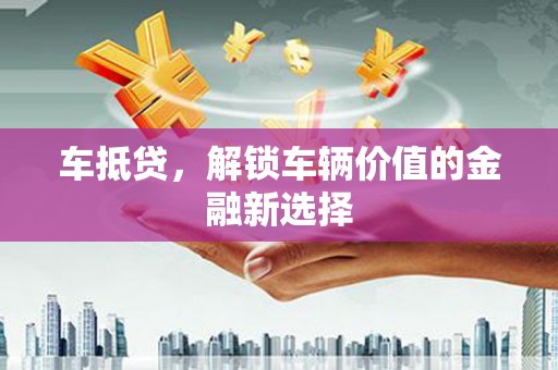江干车抵贷，解锁车辆价值的金融新选择