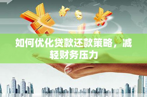 水林如何优化贷款还款策略，减轻财务压力