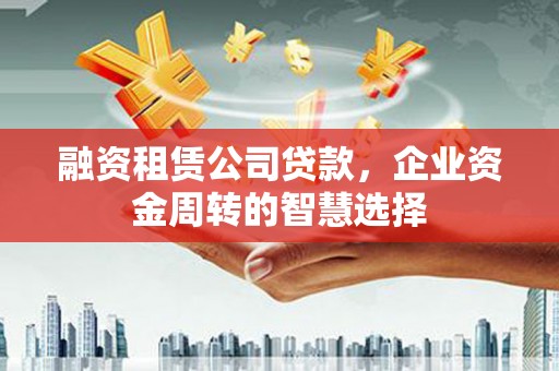 点军融资租赁公司贷款，企业资金周转的智慧选择
