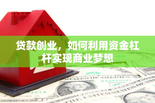 鹿泉贷款创业，如何利用资金杠杆实现商业梦想