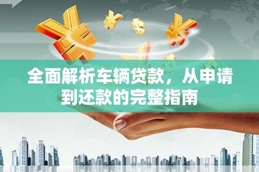 头屋全面解析车辆贷款，从申请到还款的完整指南