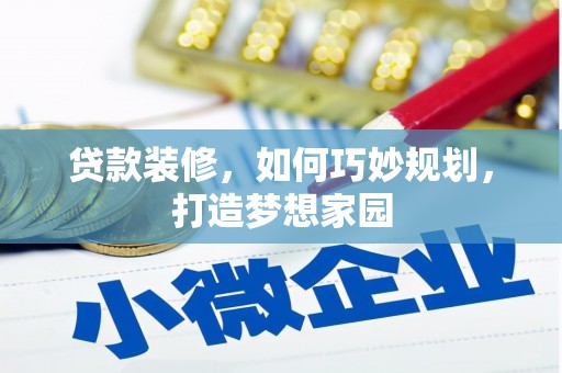 崖州贷款装修，如何巧妙规划，打造梦想家园