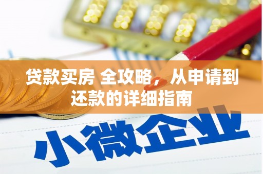 鄂城贷款买房 全攻略，从申请到还款的详细指南