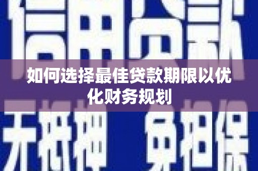 三峡如何选择最佳贷款期限以优化财务规划