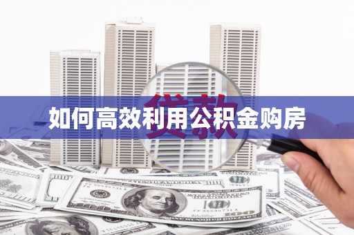 顺平如何高效利用公积金购房