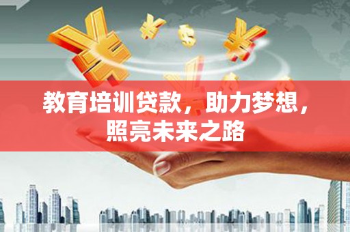 东阿教育培训贷款，助力梦想，照亮未来之路
