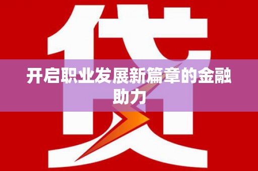 元谋开启职业发展新篇章的金融助力