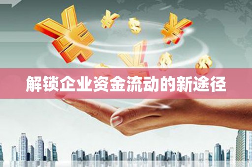 大内解锁企业资金流动的新途径