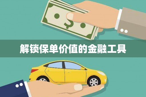 周口解锁保单价值的金融工具
